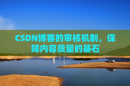 CSDN博客的审核机制，保障内容质量的基石